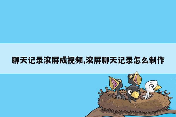 聊天记录滚屏成视频,滚屏聊天记录怎么制作