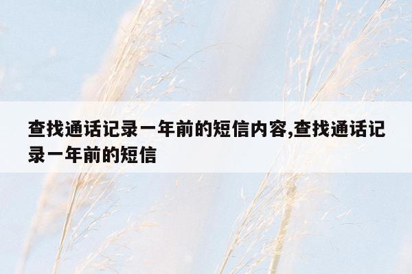 查找通话记录一年前的短信内容,查找通话记录一年前的短信