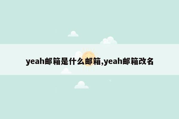 yeah邮箱是什么邮箱,yeah邮箱改名