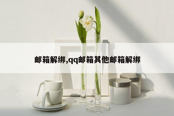 邮箱解绑,qq邮箱其他邮箱解绑