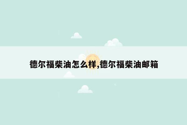 德尔福柴油怎么样,德尔福柴油邮箱