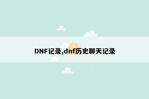 DNF记录,dnf历史聊天记录