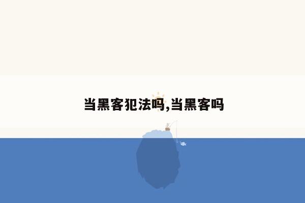 当黑客犯法吗,当黑客吗