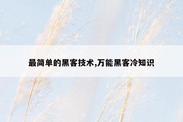 最简单的黑客技术,万能黑客冷知识