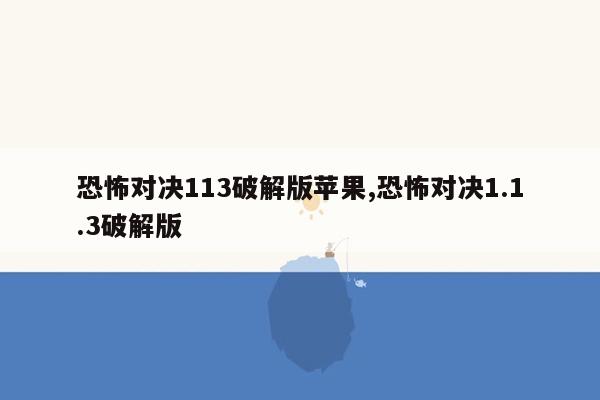 恐怖对决113破解版苹果,恐怖对决1.1.3破解版