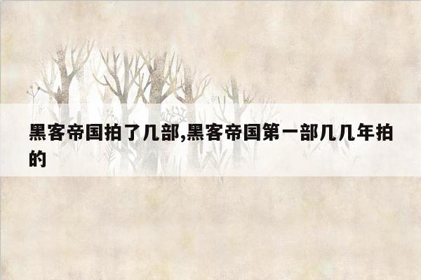 黑客帝国拍了几部,黑客帝国第一部几几年拍的