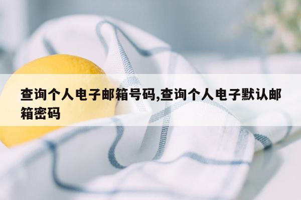 查询个人电子邮箱号码,查询个人电子默认邮箱密码