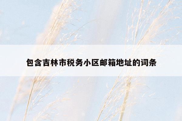 包含吉林市税务小区邮箱地址的词条