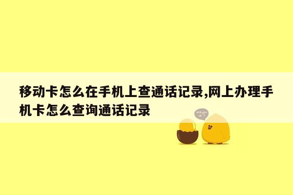 移动卡怎么在手机上查通话记录,网上办理手机卡怎么查询通话记录