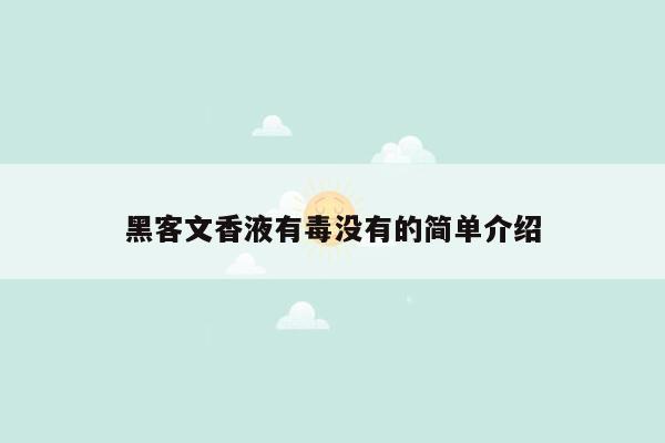 黑客文香液有毒没有的简单介绍