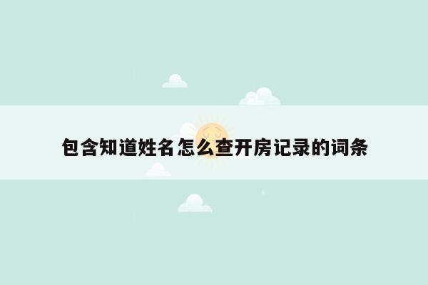 包含知道姓名怎么查开房记录的词条