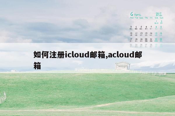 如何注册icloud邮箱,acloud邮箱