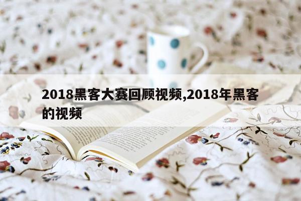 2018黑客大赛回顾视频,2018年黑客的视频