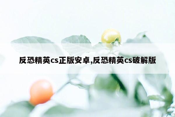 反恐精英cs正版安卓,反恐精英cs破解版