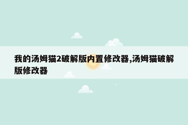 我的汤姆猫2破解版内置修改器,汤姆猫破解版修改器