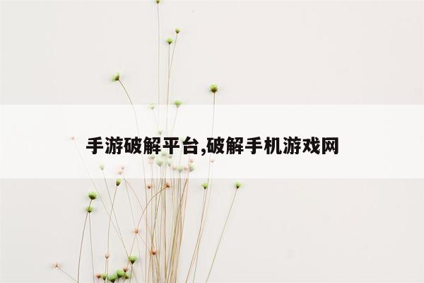 手游破解平台,破解手机游戏网