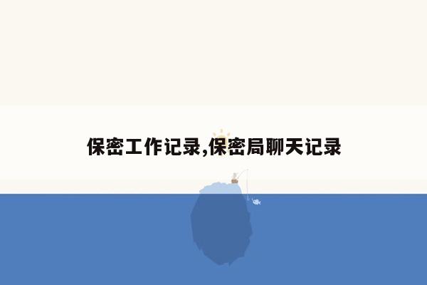 保密工作记录,保密局聊天记录