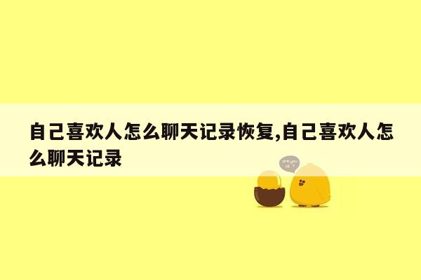 自己喜欢人怎么聊天记录恢复,自己喜欢人怎么聊天记录