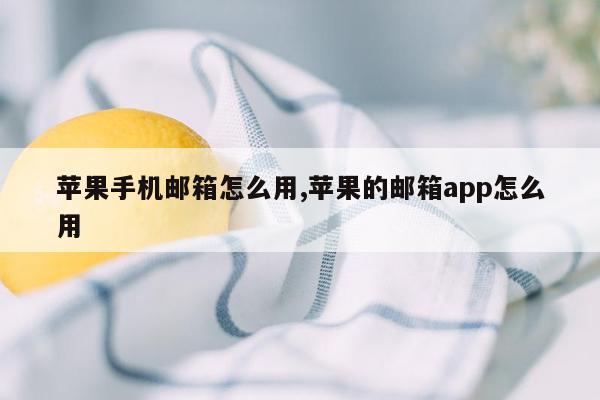 苹果手机邮箱怎么用,苹果的邮箱app怎么用