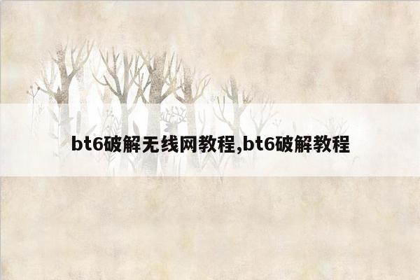 bt6破解无线网教程,bt6破解教程