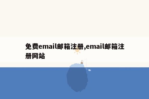 免费email邮箱注册,email邮箱注册网站