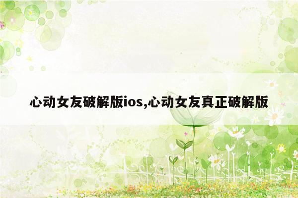 心动女友破解版ios,心动女友真正破解版