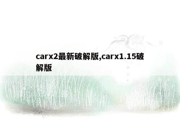 carx2最新破解版,carx1.15破解版