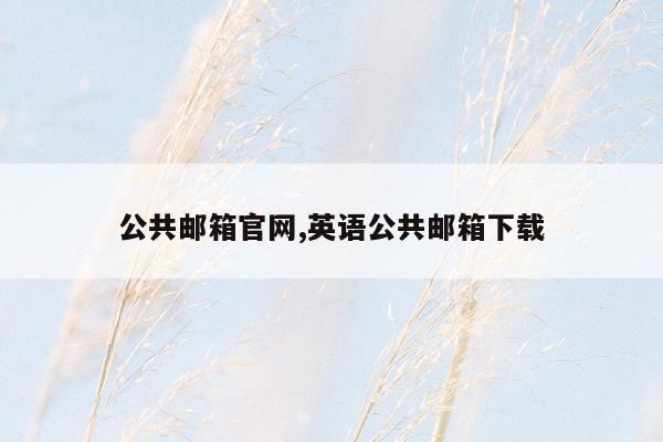 公共邮箱官网,英语公共邮箱下载