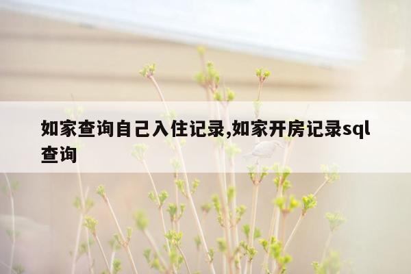 如家查询自己入住记录,如家开房记录sql查询