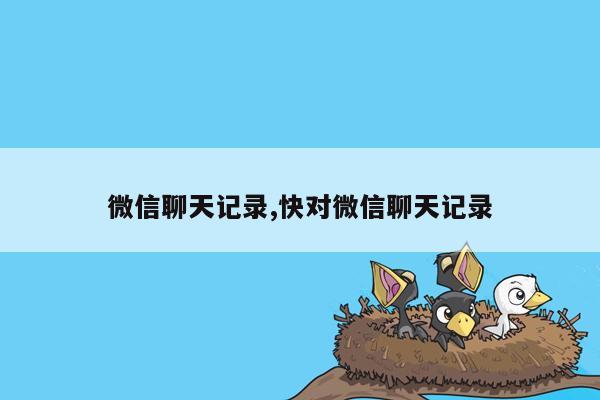 微信聊天记录,快对微信聊天记录