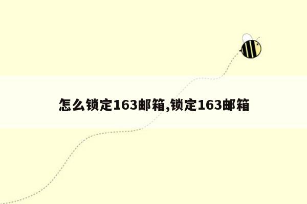 怎么锁定163邮箱,锁定163邮箱