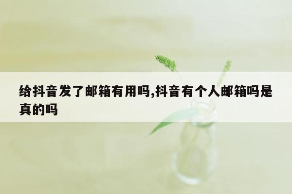 给抖音发了邮箱有用吗,抖音有个人邮箱吗是真的吗