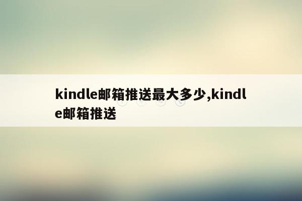 kindle邮箱推送最大多少,kindle邮箱推送