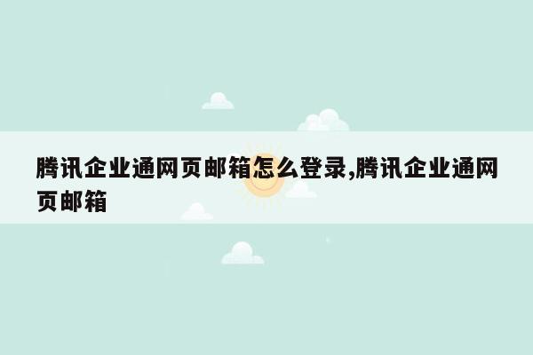 腾讯企业通网页邮箱怎么登录,腾讯企业通网页邮箱