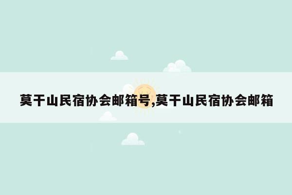 莫干山民宿协会邮箱号,莫干山民宿协会邮箱