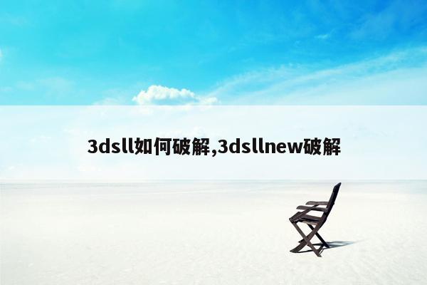 3dsll如何破解,3dsllnew破解