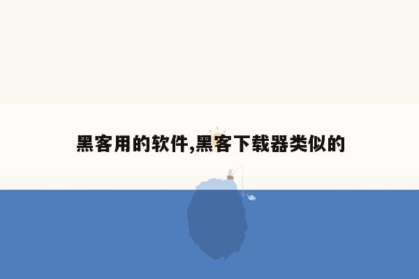 黑客用的软件,黑客下载器类似的