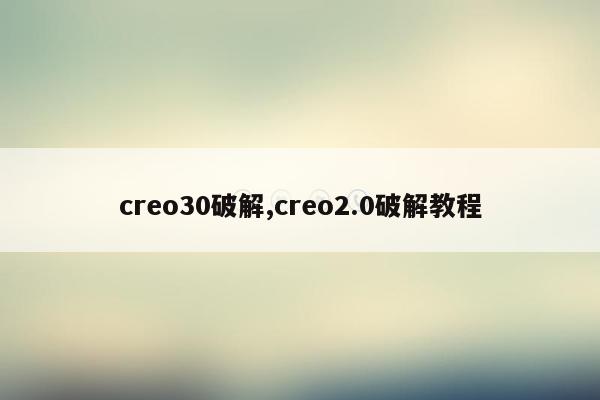 creo30破解,creo2.0破解教程