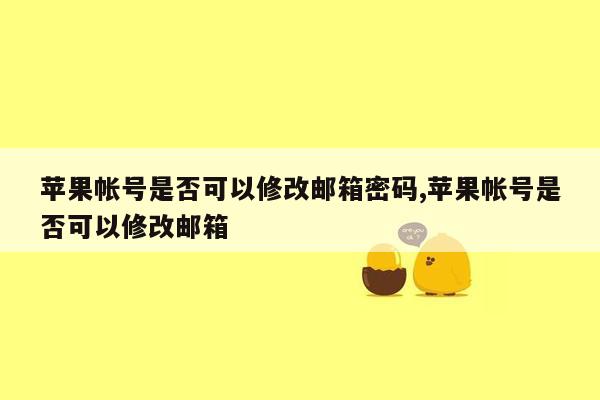 苹果帐号是否可以修改邮箱密码,苹果帐号是否可以修改邮箱