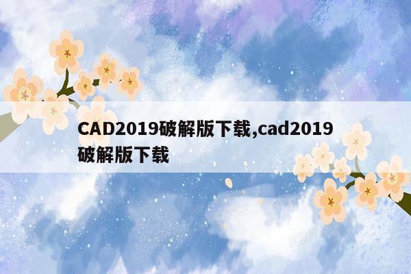 CAD2019破解版下载,cad2019破解版下载