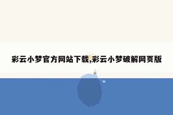 彩云小梦官方网站下载,彩云小梦破解网页版
