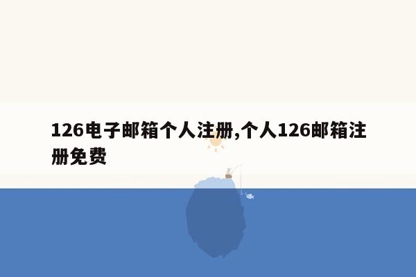 126电子邮箱个人注册,个人126邮箱注册免费