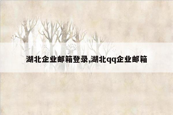 湖北企业邮箱登录,湖北qq企业邮箱