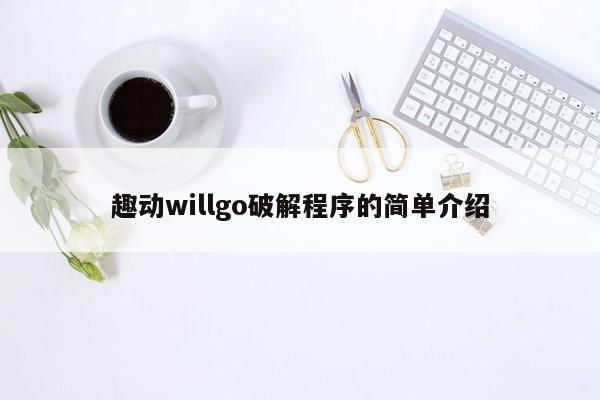 趣动willgo破解程序的简单介绍