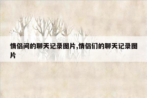 情侣间的聊天记录图片,情侣们的聊天记录图片