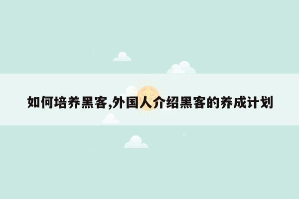 如何培养黑客,外国人介绍黑客的养成计划