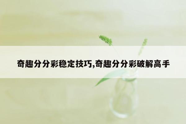 奇趣分分彩稳定技巧,奇趣分分彩破解高手