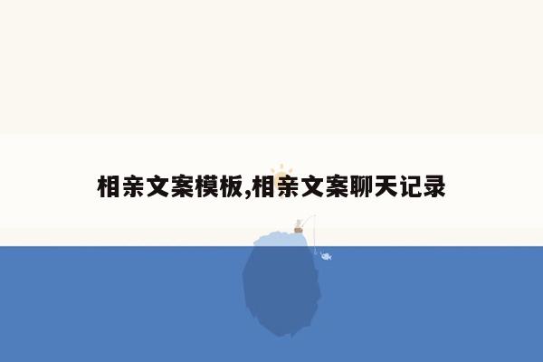 相亲文案模板,相亲文案聊天记录