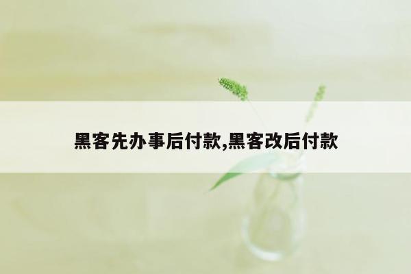 黑客先办事后付款,黑客改后付款