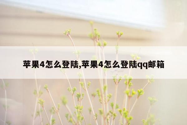 苹果4怎么登陆,苹果4怎么登陆qq邮箱